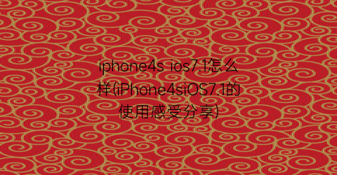 iphone4sios7.1怎么样(iPhone4siOS7.1的使用感受分享)